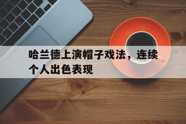 包含哈兰德上演帽子戏法，连续个人出色表现的词条