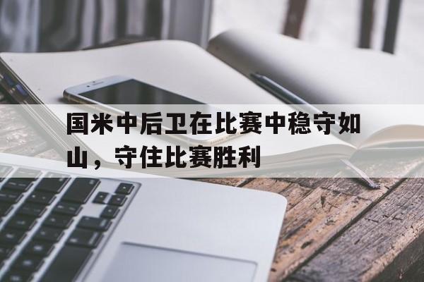国米中后卫在比赛中稳守如山,守住比赛胜利(国米后卫阿切尔比) 国米中后卫在比赛中稳守如山,守住比赛胜利(国米后卫阿切尔比)